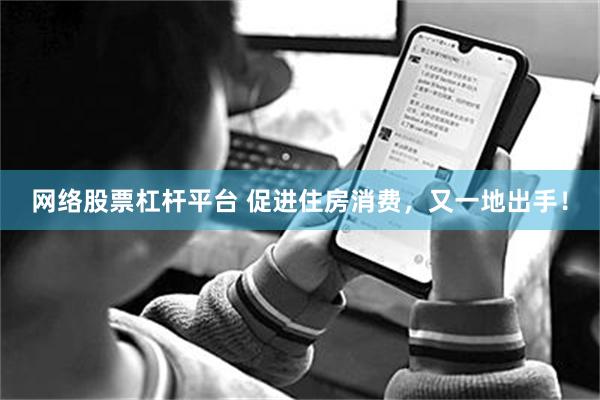 网络股票杠杆平台 促进住房消费，又一地出手！