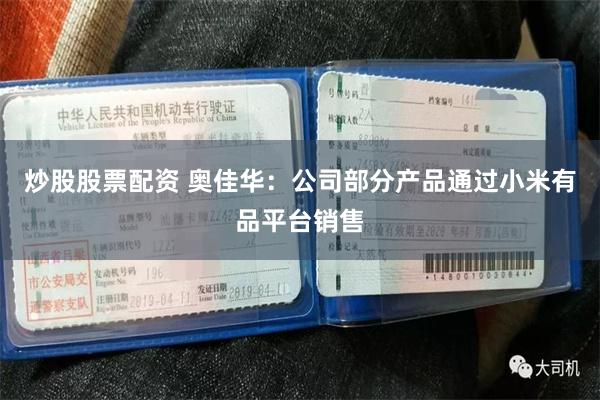 炒股股票配资 奥佳华：公司部分产品通过小米有品平台销售