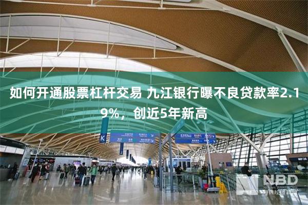 如何开通股票杠杆交易 九江银行曝不良贷款率2.19%，创近5年新高