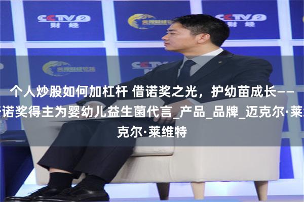 个人炒股如何加杠杆 借诺奖之光，护幼苗成长——呼吁诺奖得主为婴幼儿益生菌代言_产品_品牌_迈克尔·莱维特