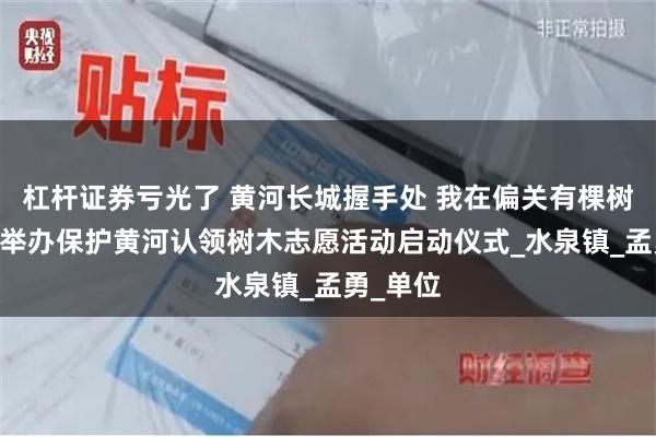 杠杆证券亏光了 黄河长城握手处 我在偏关有棵树 偏关县举办保护黄河认领树木志愿活动启动仪式_水泉镇_孟勇_单位