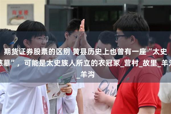 期货证券股票的区别 黄县历史上也曾有一座“太史慈墓”，可能是太史族人所立的衣冠冢_营村_故里_羊沟