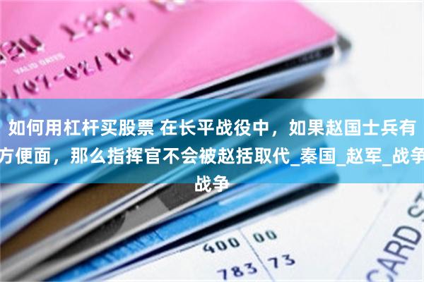 如何用杠杆买股票 在长平战役中，如果赵国士兵有方便面，那么指挥官不会被赵括取代_秦国_赵军_战争