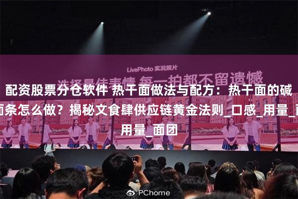 配资股票分仓软件 热干面做法与配方：热干面的碱水面条怎么做？揭秘文食肆供应链黄金法则_口感_用量_面团