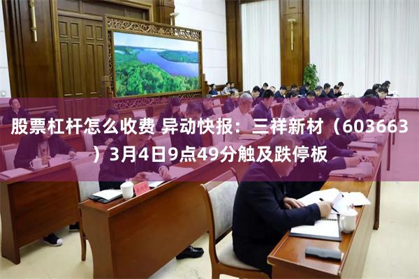 股票杠杆怎么收费 异动快报：三祥新材（603663）3月4日9点49分触及跌停板