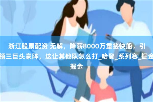 浙江股票配资 无解，降薪8000万重签快船，引领三巨头豪阵，这让其他队怎么打_哈登_系列赛_掘金