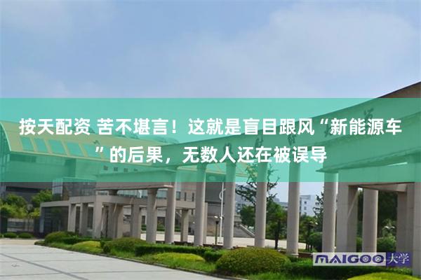 按天配资 苦不堪言！这就是盲目跟风“新能源车”的后果，无数人还在被误导