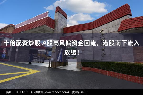 十倍配资炒股 A股高风偏资金回流，港股南下流入放缓！