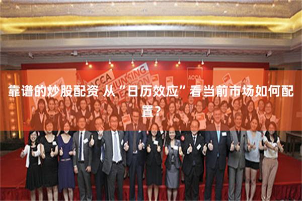 靠谱的炒股配资 从“日历效应”看当前市场如何配置？
