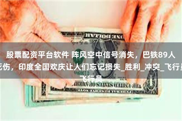 股票配资平台软件 阵风空中信号消失，巴铁89人死伤，印度全国欢庆让人们忘记损失_胜利_冲突_飞行员