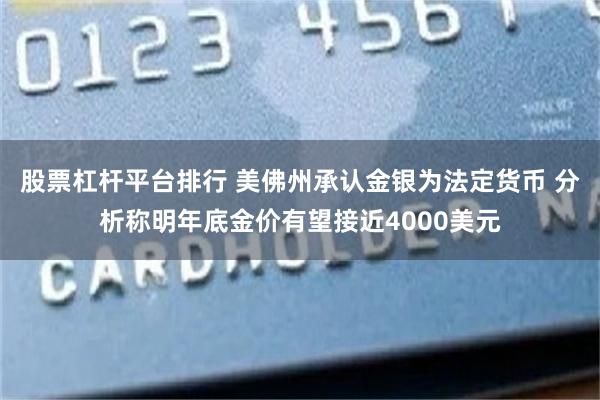 股票杠杆平台排行 美佛州承认金银为法定货币 分析称明年底金价有望接近4000美元