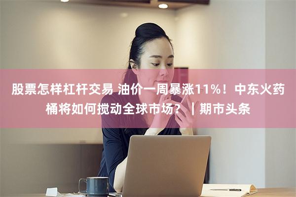 股票怎样杠杆交易 油价一周暴涨11%！中东火药桶将如何搅动全球市场？｜期市头条