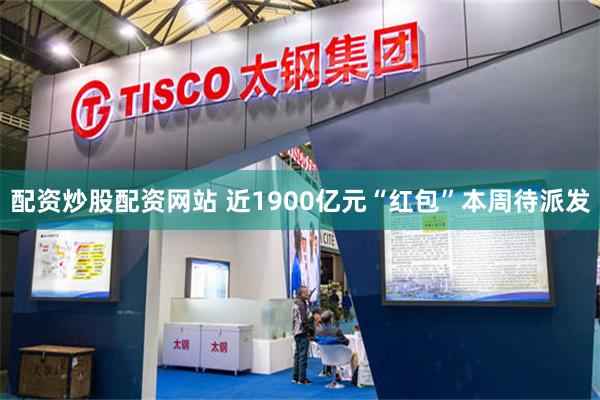 配资炒股配资网站 近1900亿元“红包”本周待派发