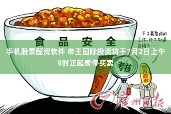 手机股票配资软件 帝王国际投资将于7月2日上午9时正起暂停买卖