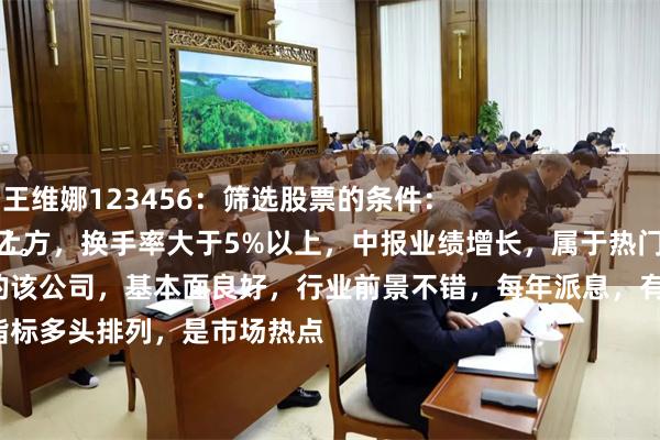 股票融资业务 王维娜123456：筛选股票的条件：
股价站稳均线上方，换手率大于5%以上，中报业绩增长，属于热门题材，市值大于50亿。
股票的该公司，基本面良好，行业前景不错，每年派息，有分红。
技术指标多头排列，是市场热点
