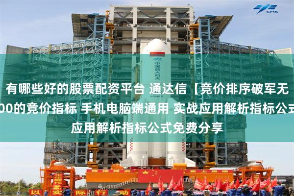 有哪些好的股票配资平台 通达信【竞价排序破军无敌】某3800的竞价指标 手机电脑端通用 实战应用解析指标公式免费分享