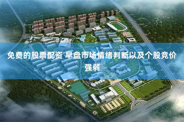 免费的股票配资 早盘市场情绪判断以及个股竞价强弱