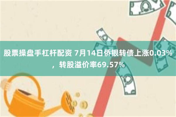 股票操盘手杠杆配资 7月14日侨银转债上涨0.03%，转股溢价率69.57%