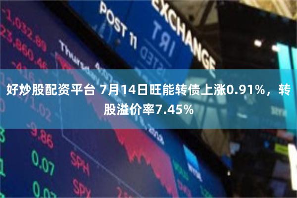 好炒股配资平台 7月14日旺能转债上涨0.91%，转股溢价率7.45%