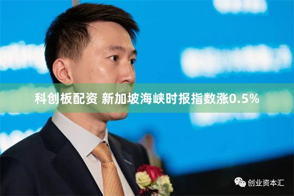 科创板配资 新加坡海峡时报指数涨0.5%