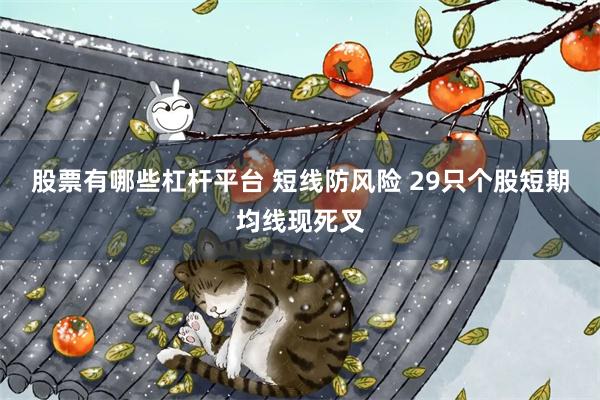 股票有哪些杠杆平台 短线防风险 29只个股短期均线现死叉
