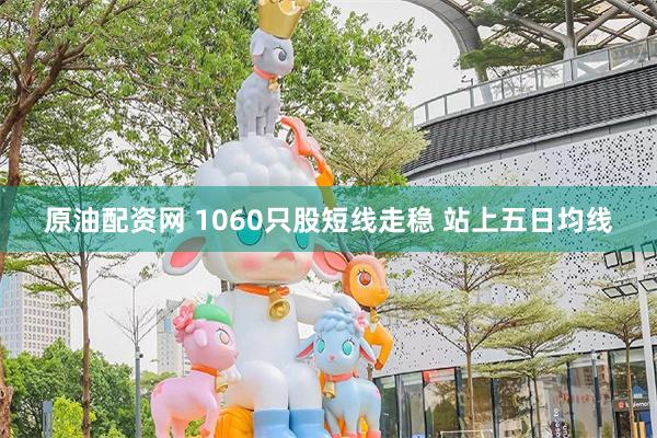 原油配资网 1060只股短线走稳 站上五日均线