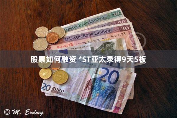 股票如何融资 *ST亚太录得9天5板