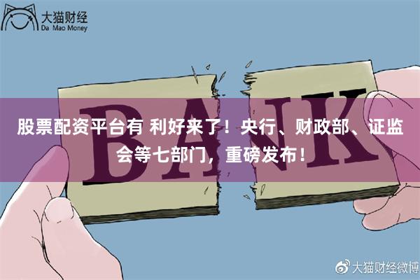 股票配资平台有 利好来了！央行、财政部、证监会等七部门，重磅发布！