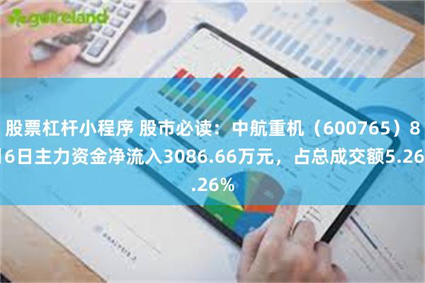 股票杠杆小程序 股市必读：中航重机（600765）8月6日主力资金净流入3086.66万元，占总成交额5.26%