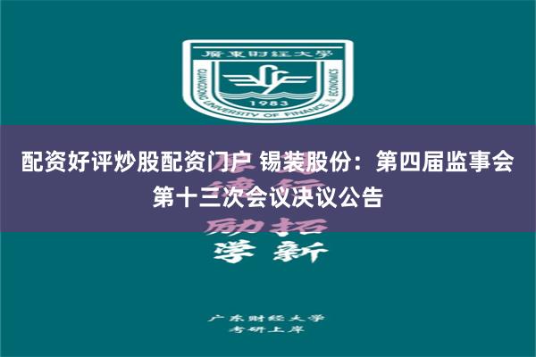 配资好评炒股配资门户 锡装股份：第四届监事会第十三次会议决议公告