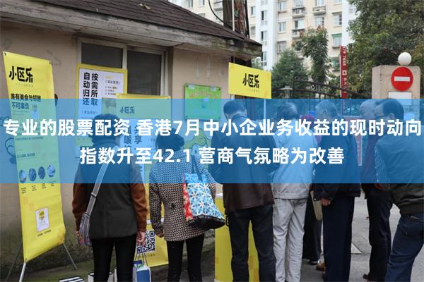 专业的股票配资 香港7月中小企业务收益的现时动向指数升至42.1 营商气氛略为改善