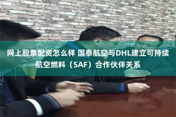 网上股票配资怎么样 国泰航空与DHL建立可持续航空燃料（SAF）合作伙伴关系
