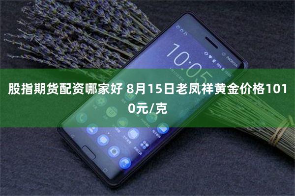 股指期货配资哪家好 8月15日老凤祥黄金价格1010元/克