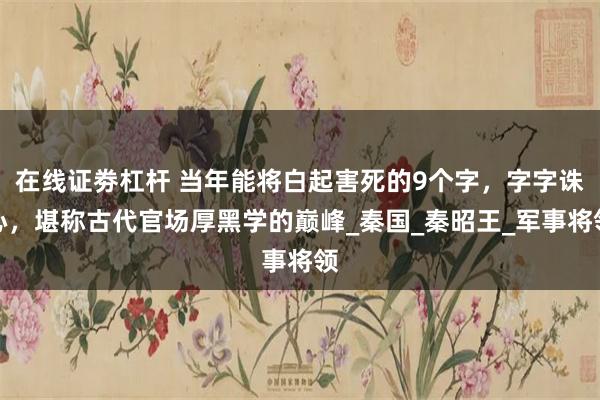 在线证劵杠杆 当年能将白起害死的9个字,字字诛心,堪称古代官场厚黑学的巅峰_秦国_秦昭王_军事将领