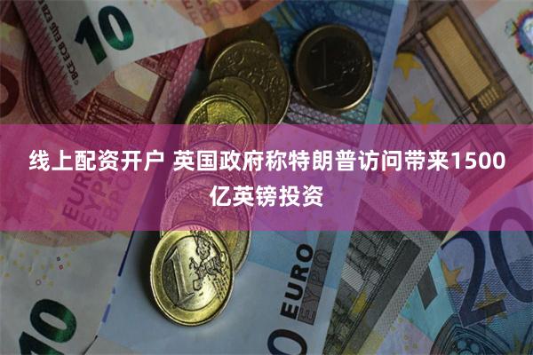 线上配资开户 英国政府称特朗普访问带来1500亿英镑投资