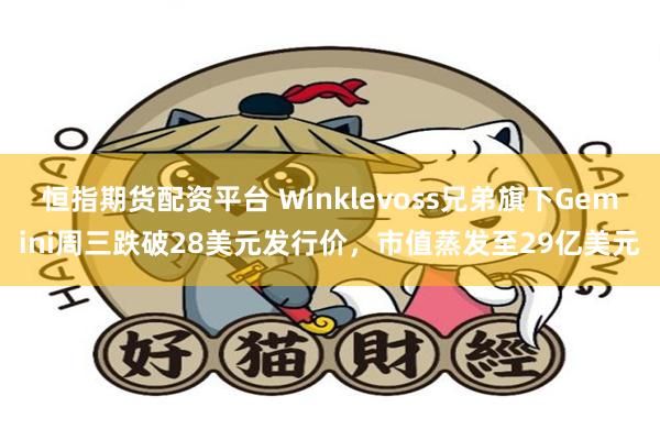 恒指期货配资平台 Winklevoss兄弟旗下Gemini周三跌破28美元发行价,市值蒸发至29亿美元