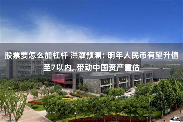 股票要怎么加杠杆 洪灝预测: 明年人民币有望升值至7以内, 带动中国资产重估