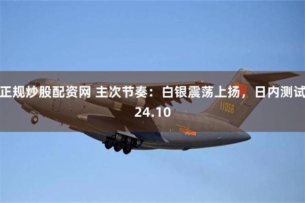 正规炒股配资网 主次节奏：白银震荡上扬，日内测试24.10